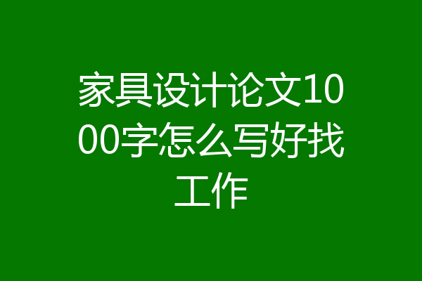 家具设计论文1000字怎么写好找工作