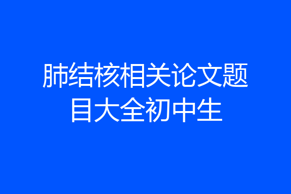 肺结核相关论文题目大全初中生
