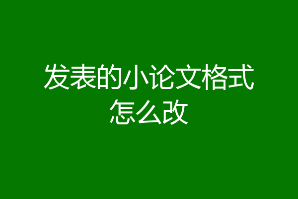 发表的小论文格式怎么改