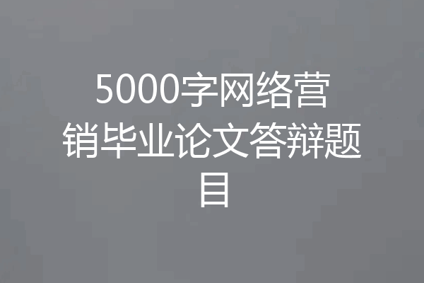 5000字网络营销毕业论文答辩题目