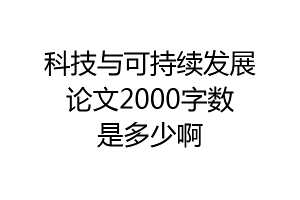 科技与可持续发展论文2000字数是多少啊