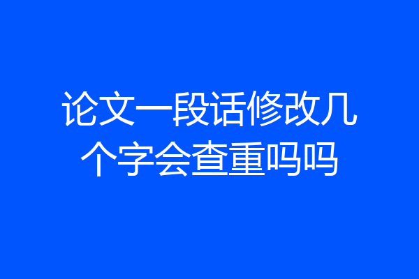 论文一段话修改几个字会查重吗吗