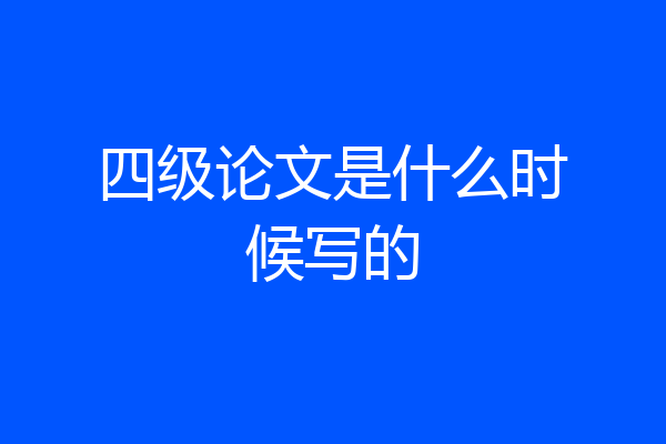 四级论文是什么时候写的