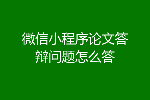 微信小程序论文答辩问题怎么答