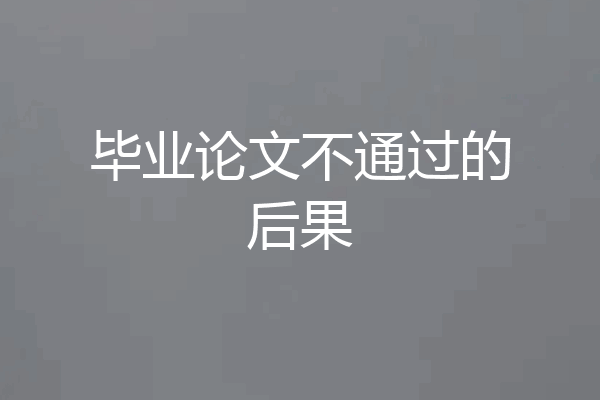毕业论文不通过的后果