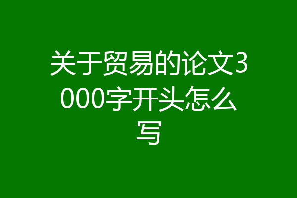 关于贸易的论文3000字开头怎么写