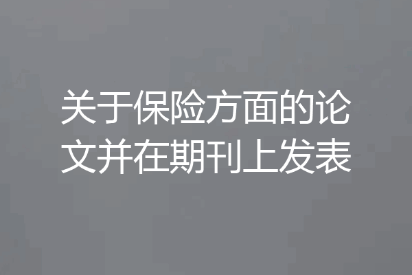 关于保险方面的论文并在期刊上发表