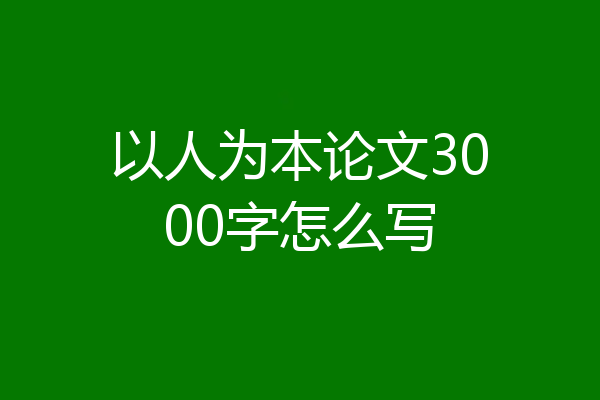 以人为本论文3000字怎么写