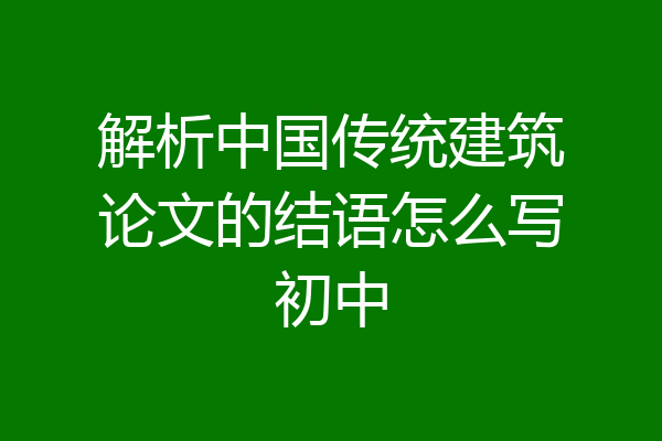 解析中国传统建筑论文的结语怎么写初中