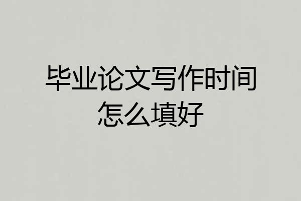 毕业论文写作时间怎么填好