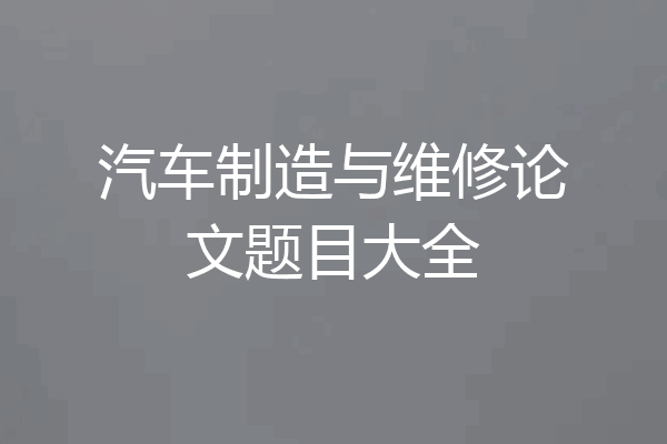 汽车制造与维修论文题目大全