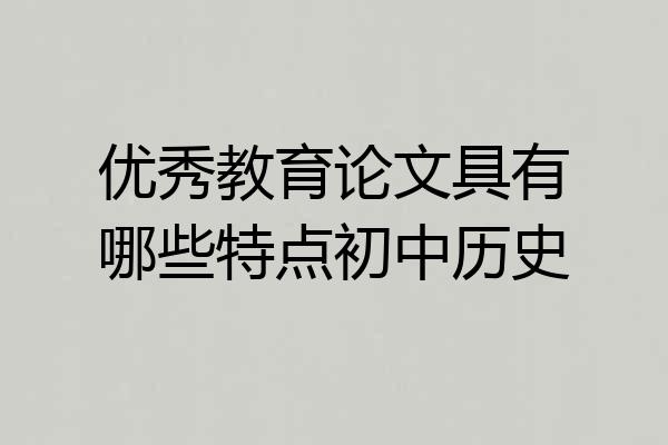 优秀教育论文具有哪些特点初中历史