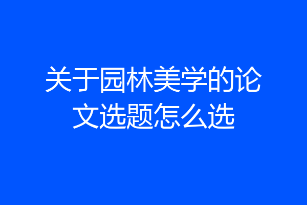 关于园林美学的论文选题怎么选