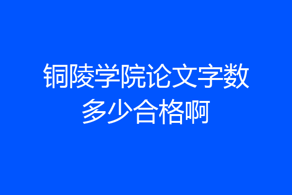 铜陵学院论文字数多少合格啊
