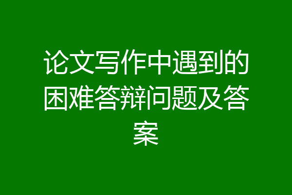 论文写作中遇到的困难答辩问题及答案