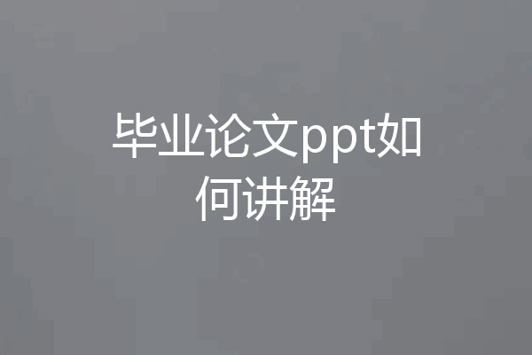 毕业论文ppt如何讲解