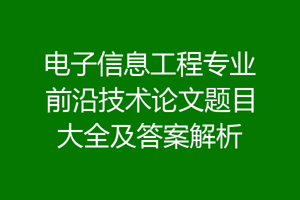 电子信息工程专业前沿技术论文题目大全及答案解析