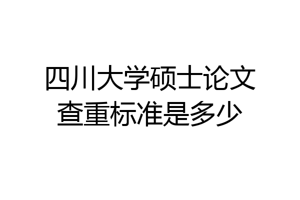 四川大学硕士论文查重标准是多少