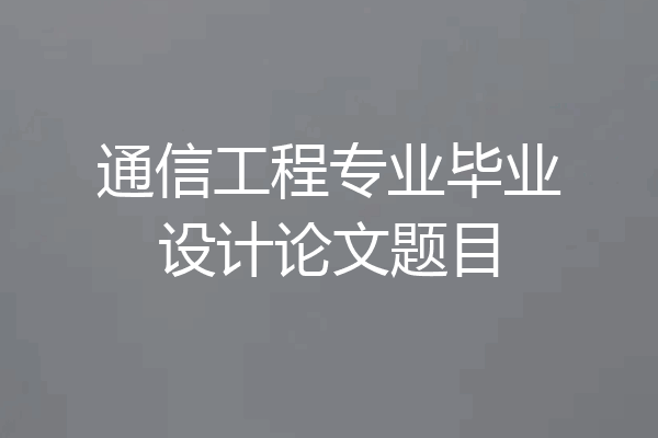 通信工程专业毕业设计论文题目