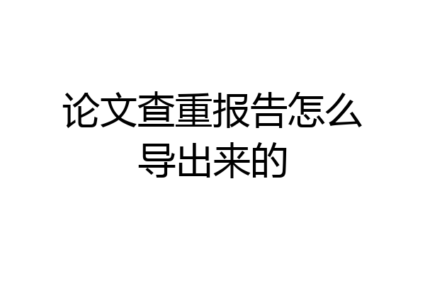 论文查重报告怎么导出来的