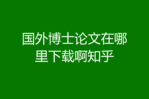 国外博士论文在哪里下载啊知乎