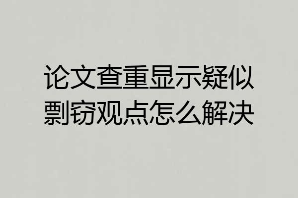 论文查重显示疑似剽窃观点怎么解决