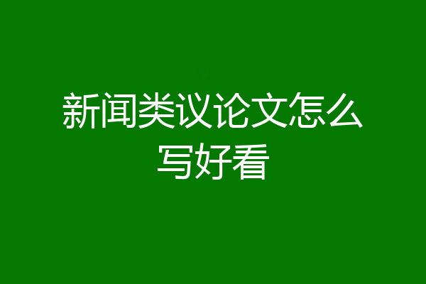 新闻类议论文怎么写好看