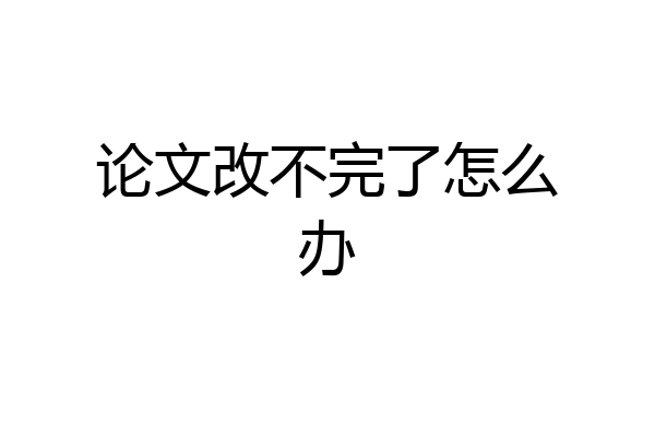 论文改不完了怎么办