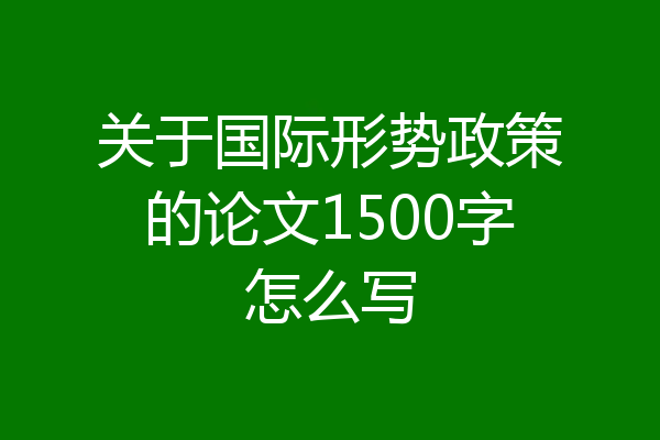 关于国际形势政策的论文1500字怎么写