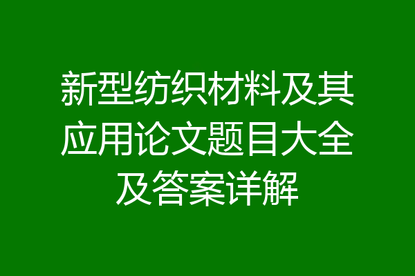 新型纺织材料及其应用论文题目大全及答案详解