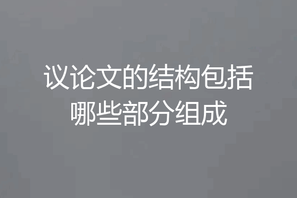 议论文的结构包括哪些部分组成