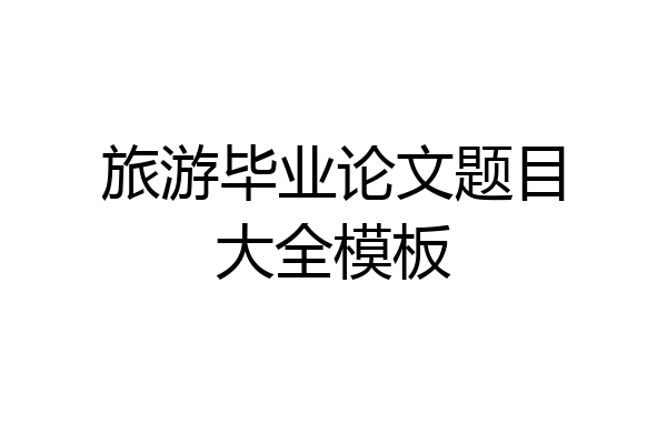 旅游毕业论文题目大全模板