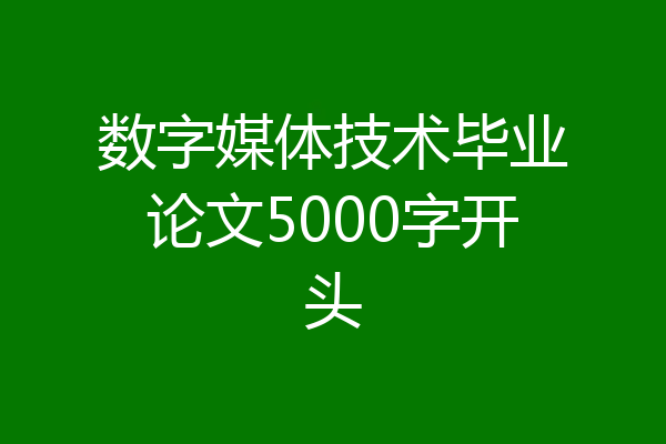 数字媒体技术毕业论文5000字开头