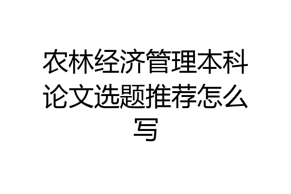 农林经济管理本科论文选题推荐怎么写