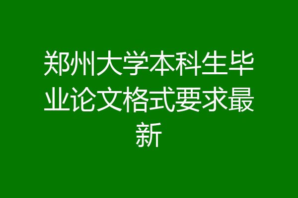 郑州大学本科生毕业论文格式要求最新