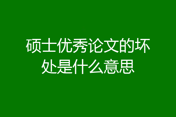 硕士优秀论文的坏处是什么意思