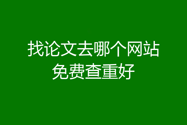 找论文去哪个网站免费查重好