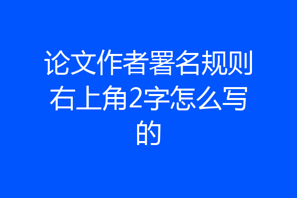 论文作者署名规则右上角2字怎么写的