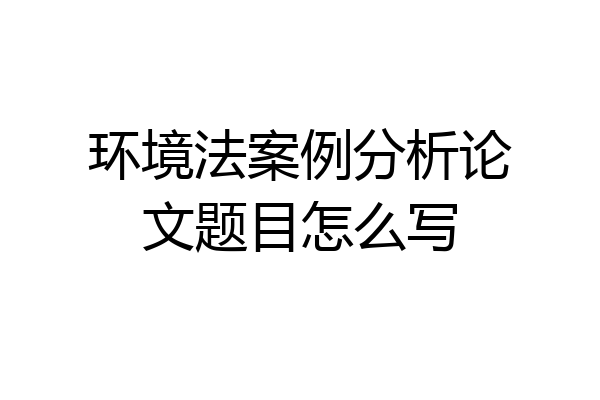 环境法案例分析论文题目怎么写