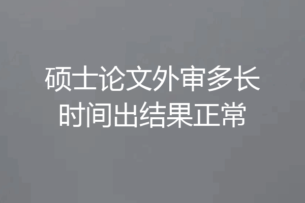 硕士论文外审多长时间出结果正常