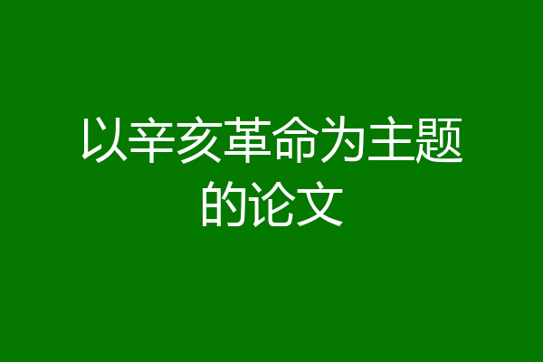 以辛亥革命为主题的论文