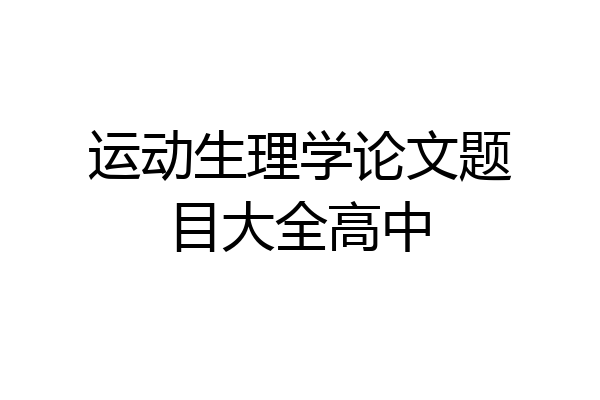 运动生理学论文题目大全高中