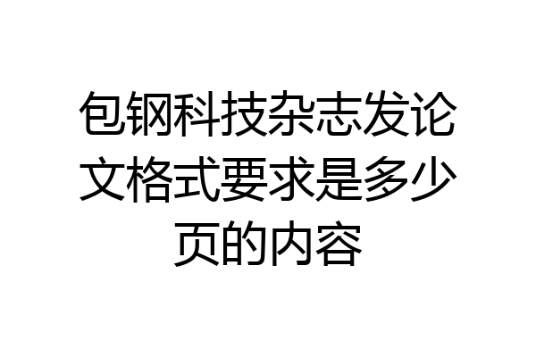 包钢科技杂志发论文格式要求是多少页的内容