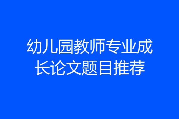 幼儿园教师专业成长论文题目推荐