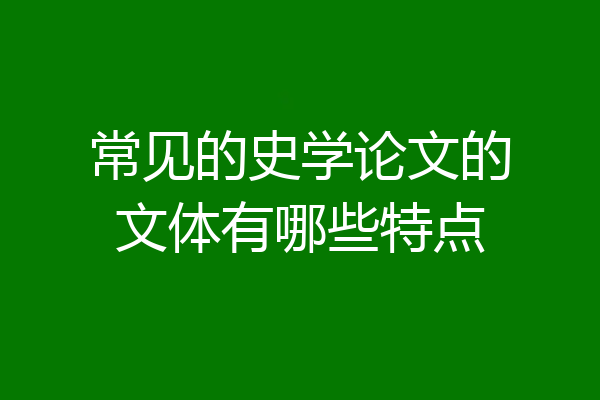 常见的史学论文的文体有哪些特点