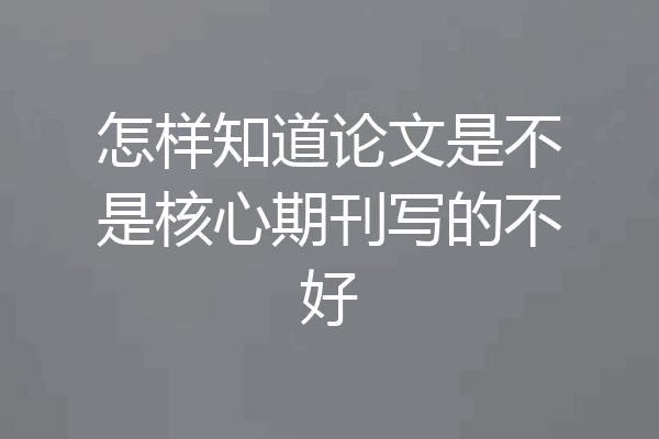 怎样知道论文是不是核心期刊写的不好