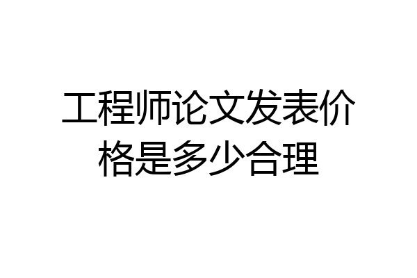 工程师论文发表价格是多少合理