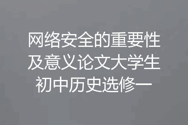 网络安全的重要性及意义论文大学生初中历史选修一
