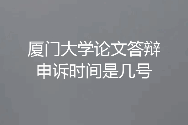 厦门大学论文答辩申诉时间是几号