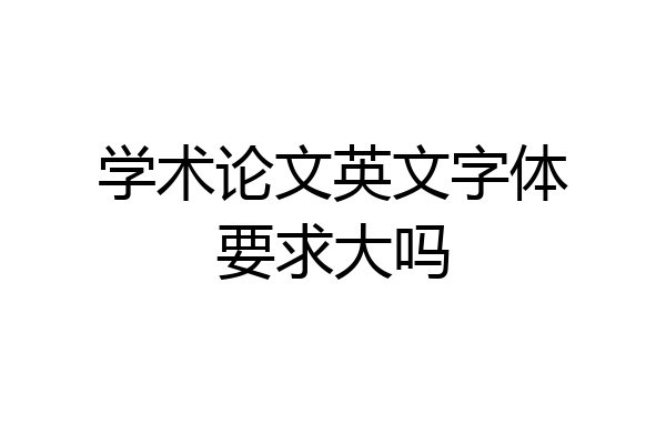 学术论文英文字体要求大吗